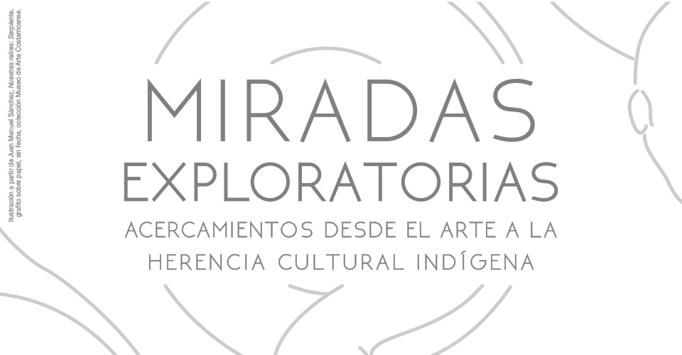 Imagen gráfica exposición Miradas exploratorias: Acercamientos desde el arte a la herencia cultural indígena